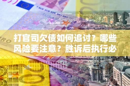 济南打官司欠债如何追讨？哪些风险要注意？胜诉后执行必看！