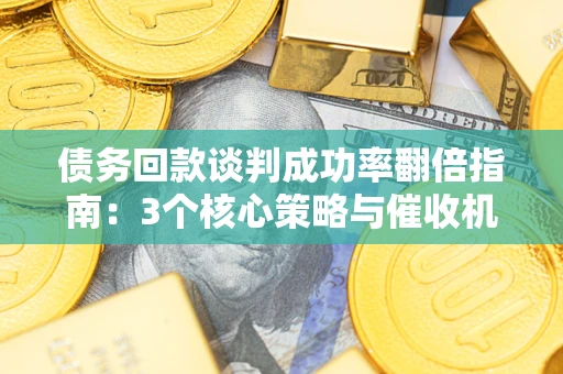 济南债务回款谈判成功率翻倍指南：3个核心策略与催收机构避坑法则