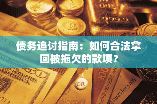 济南债务追讨指南：如何合法拿回被拖欠的款项？