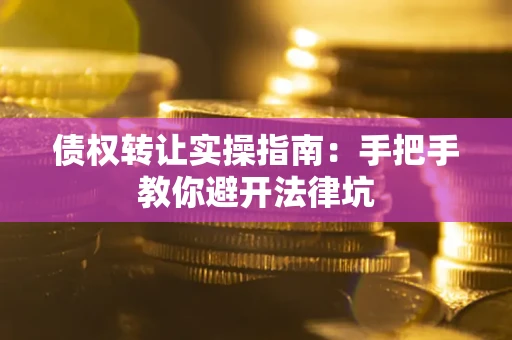 济南债权转让实操指南：手把手教你避开法律坑