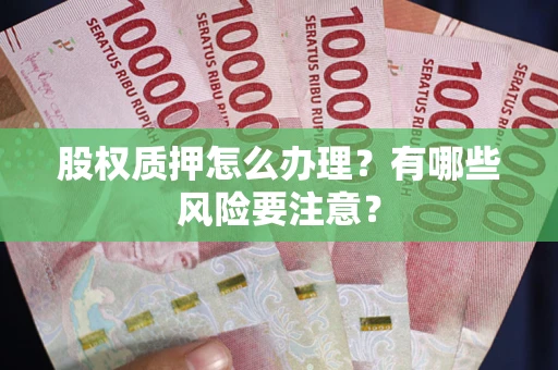 济南股权质押怎么办理？有哪些风险要注意？
