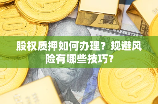 济南股权质押如何办理？规避风险有哪些技巧？