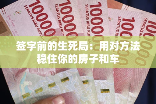 济南签字前的生死局：用对方法稳住你的房子和车