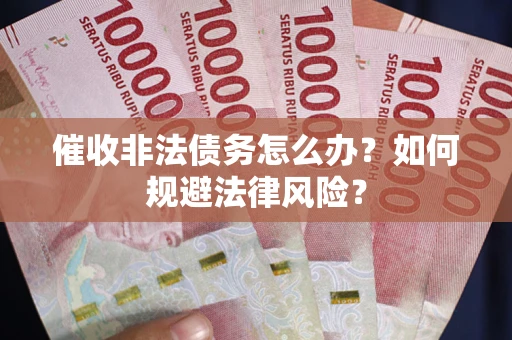 济南催收非法债务怎么办？如何规避法律风险？