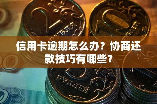 济南信用卡逾期怎么办？协商还款技巧有哪些？
