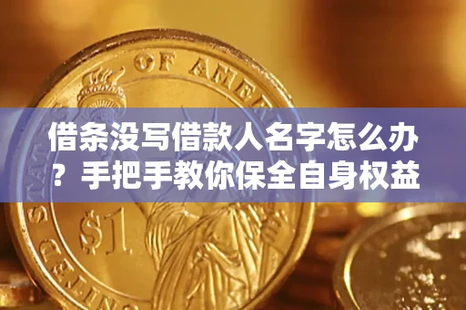 济南借条没写借款人名字怎么办？手把手教你保全自身权益
