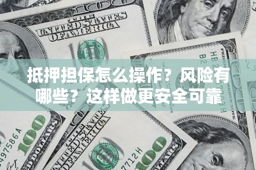 济南抵押担保怎么操作？风险有哪些？这样做更安全可靠