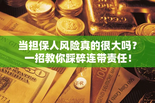 济南当担保人风险真的很大吗？一招教你踩碎连带责任！
