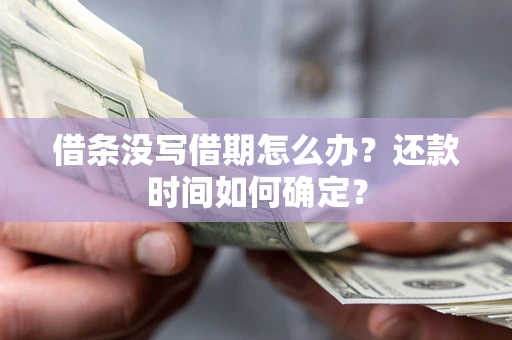济南借条没写借期怎么办？还款时间如何确定？