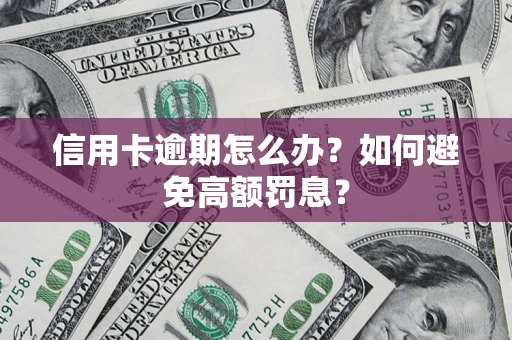 济南信用卡逾期怎么办？如何避免高额罚息？