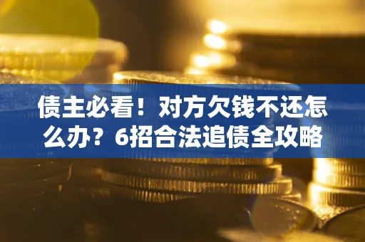 济南债主必看！对方欠钱不还怎么办？6招合法追债全攻略