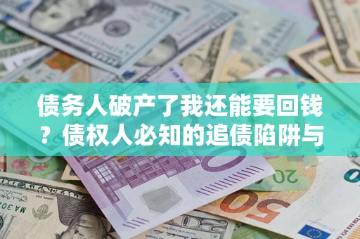 济南债务人破产了我还能要回钱？债权人必知的追债陷阱与破局之道