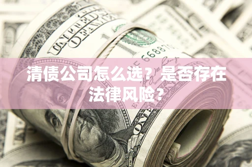 济南清债公司怎么选？是否存在法律风险？