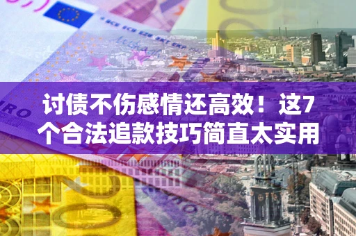 济南讨债不伤感情还高效！这7个合法追款技巧简直太实用