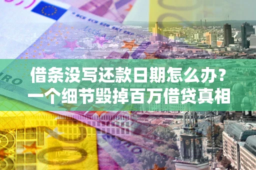 济南借条没写还款日期怎么办？一个细节毁掉百万借贷真相