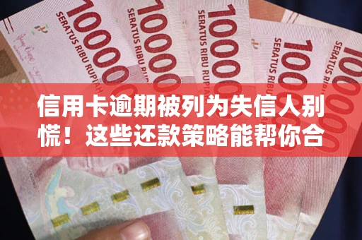 济南信用卡逾期被列为失信人别慌！这些还款策略能帮你合法止损