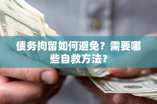 济南债务拘留如何避免？需要哪些自救方法？