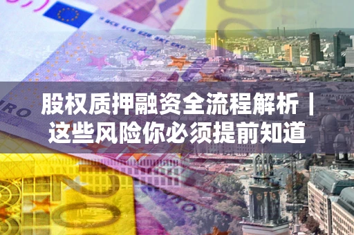 济南股权质押融资全流程解析｜这些风险你必须提前知道