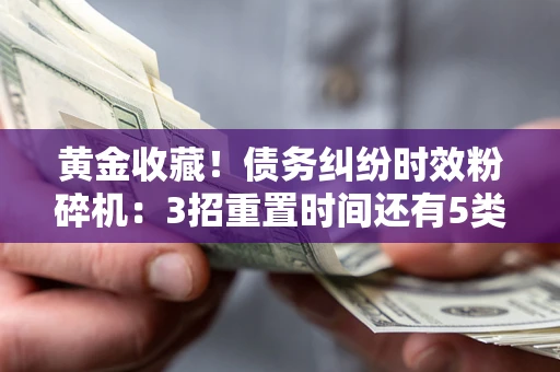 济南黄金收藏！债务纠纷时效粉碎机：3招重置时间还有5类不设年限的特殊债务