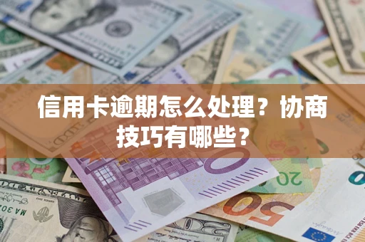济南信用卡逾期怎么处理？协商技巧有哪些？
