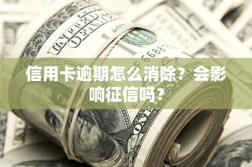 济南信用卡逾期怎么消除？会影响征信吗？