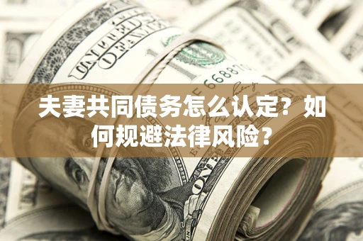 济南夫妻共同债务怎么认定？如何规避法律风险？