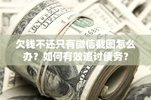 济南欠钱不还只有微信截图怎么办？如何有效追讨债务？