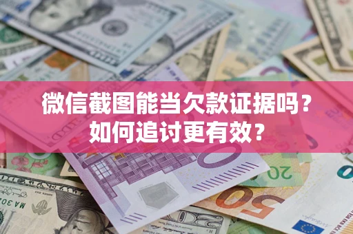 济南微信截图能当欠款证据吗？如何追讨更有效？