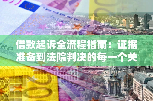 济南借款起诉全流程指南：证据准备到法院判决的每一个关键步骤