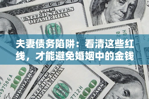 济南夫妻债务陷阱：看清这些红线，才能避免婚姻中的金钱危机