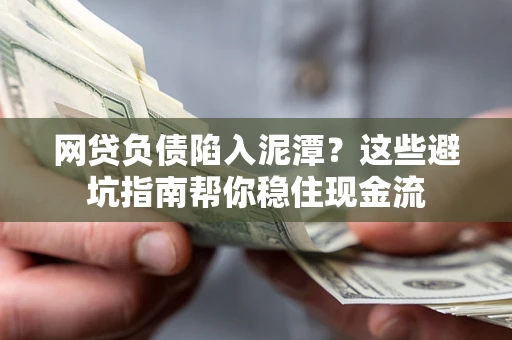 济南网贷负债陷入泥潭？这些避坑指南帮你稳住现金流