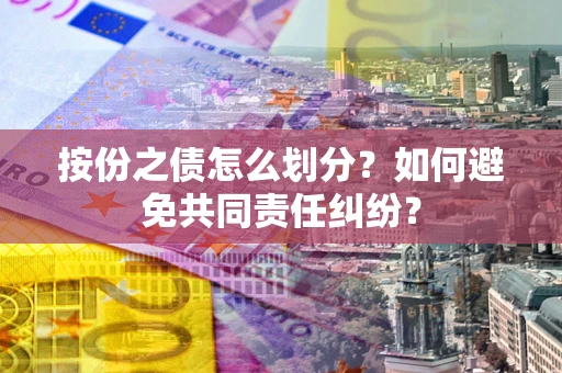 济南按份之债怎么划分？如何避免共同责任纠纷？