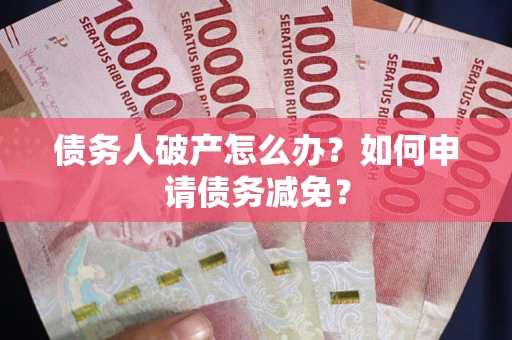 济南债务人破产怎么办？如何申请债务减免？