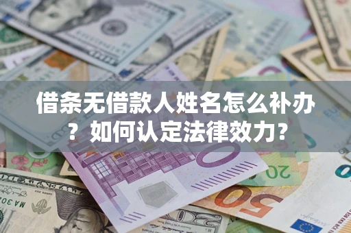济南借条无借款人姓名怎么补办？如何认定法律效力？
