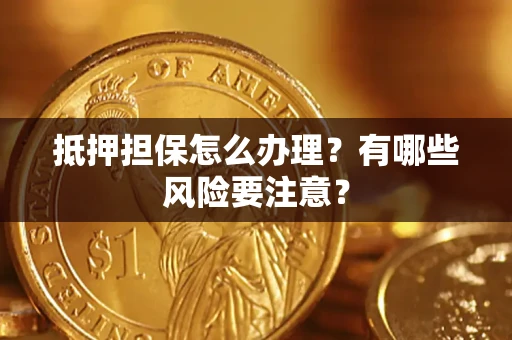 济南抵押担保怎么办理？有哪些风险要注意？