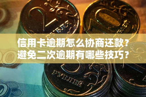 济南信用卡逾期怎么协商还款？避免二次逾期有哪些技巧？
