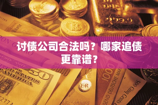 济南讨债公司合法吗？哪家追债更靠谱？
