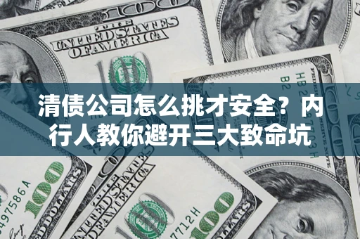 济南清债公司怎么挑才安全?内行人教你避开三大致命坑 济南清债公司怎么挑才安全?内行人教你避开三大致命坑