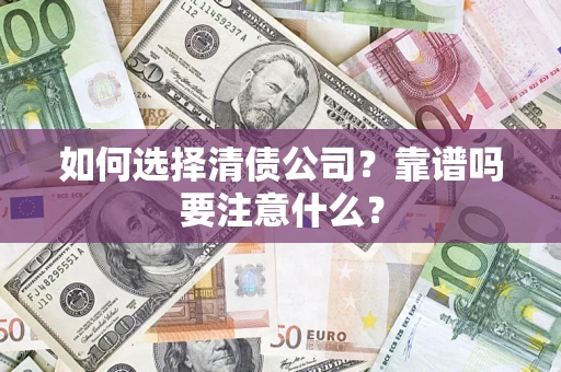 济南如何选择清债公司？靠谱吗要注意什么？