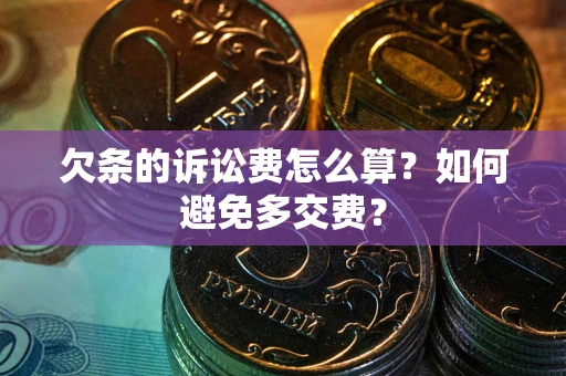济南欠条的诉讼费怎么算？如何避免多交费？