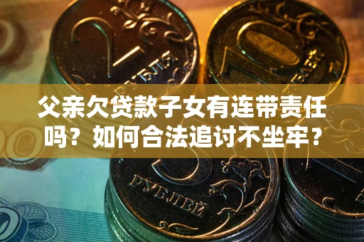 济南父亲欠贷款子女有连带责任吗？如何合法追讨不坐牢？