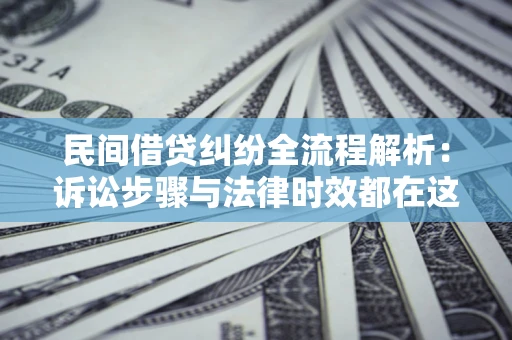 济南民间借贷纠纷全流程解析：诉讼步骤与法律时效都在这儿了