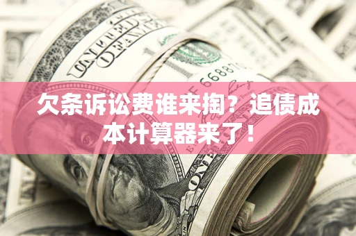 济南欠条诉讼费谁来掏？追债成本计算器来了！
