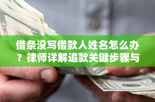 济南借条没写借款人姓名怎么办？律师详解追款关键步骤与证据链构建