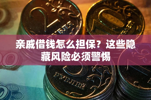 济南亲戚借钱怎么担保？这些隐藏风险必须警惕