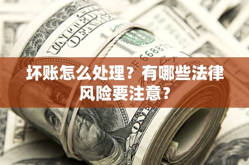 济南坏账怎么处理？有哪些法律风险要注意？