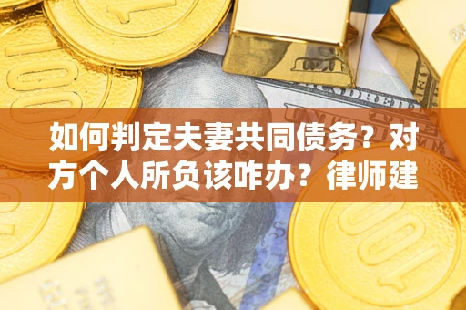 济南如何判定夫妻共同债务？对方个人所负该咋办？律师建议