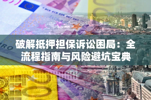 济南破解抵押担保诉讼困局:全流程指南与风险避坑宝典 济南破解抵押担保诉讼困局:全流程指南与风险避坑宝典