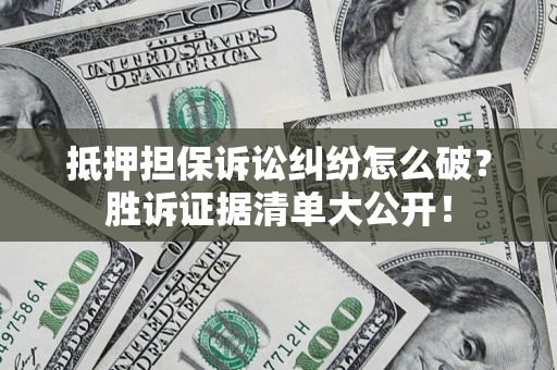 济南抵押担保诉讼纠纷怎么破？胜诉证据清单大公开！