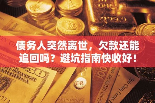 济南债务人突然离世，欠款还能追回吗？避坑指南快收好！